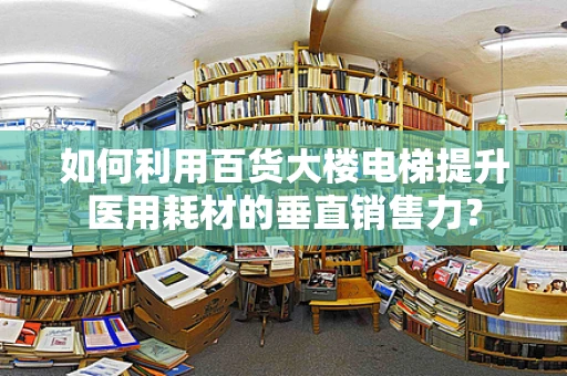 如何利用百货大楼电梯提升医用耗材的垂直销售力？