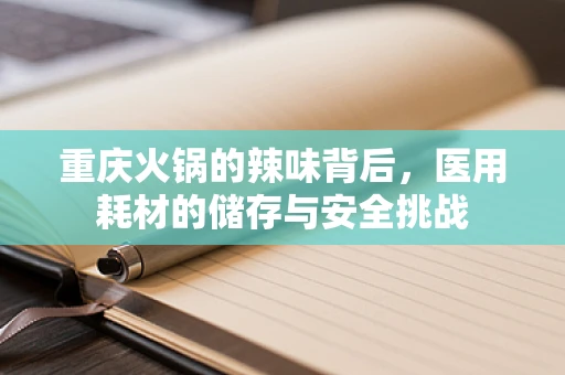 重庆火锅的辣味背后，医用耗材的储存与安全挑战