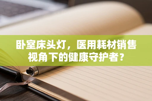 卧室床头灯，医用耗材销售视角下的健康守护者？