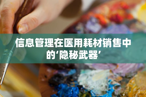 信息管理在医用耗材销售中的‘隐秘武器’
