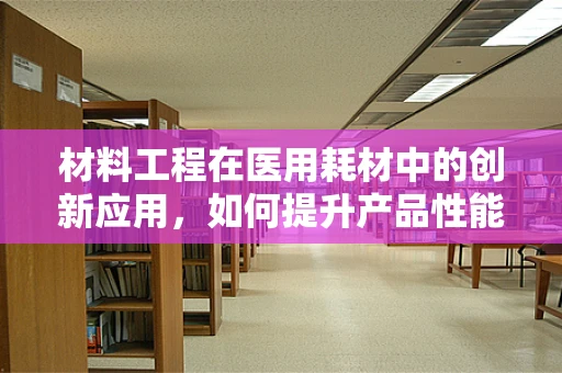 材料工程在医用耗材中的创新应用，如何提升产品性能与安全性？