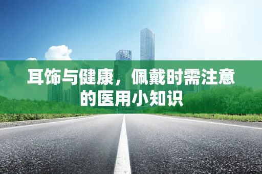 耳饰与健康，佩戴时需注意的医用小知识