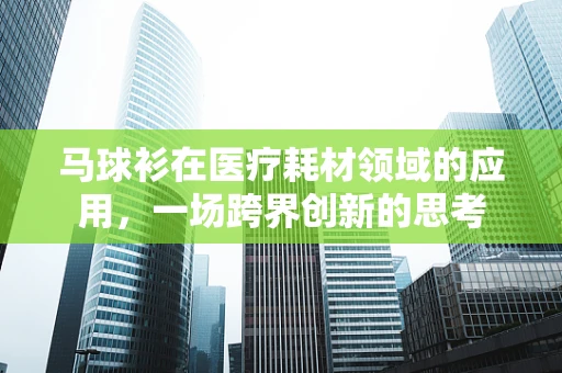 马球衫在医疗耗材领域的应用，一场跨界创新的思考