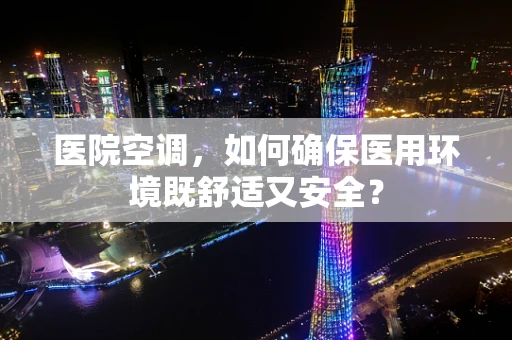 医院空调，如何确保医用环境既舒适又安全？