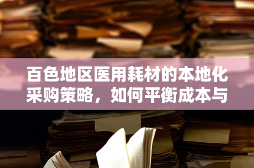 百色地区医用耗材的本地化采购策略，如何平衡成本与质量？