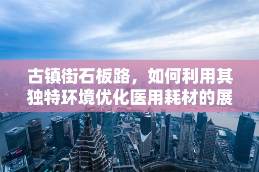 古镇街石板路，如何利用其独特环境优化医用耗材的展示与推广？
