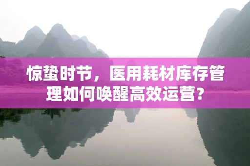 惊蛰时节，医用耗材库存管理如何唤醒高效运营？