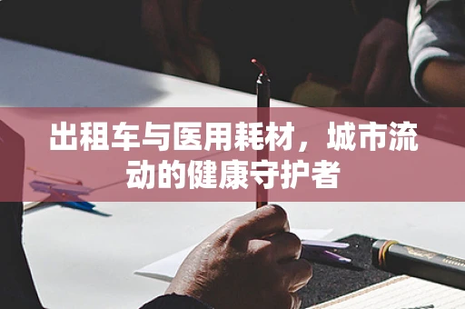 出租车与医用耗材，城市流动的健康守护者