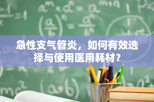 急性支气管炎，如何有效选择与使用医用耗材？