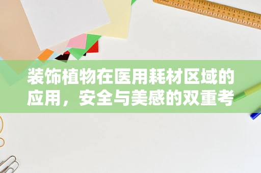 装饰植物在医用耗材区域的应用，安全与美感的双重考量
