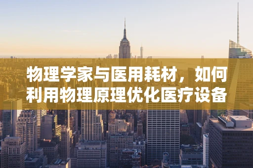物理学家与医用耗材，如何利用物理原理优化医疗设备？