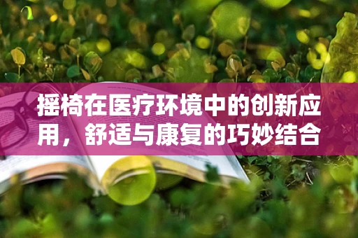摇椅在医疗环境中的创新应用，舒适与康复的巧妙结合