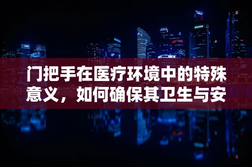 门把手在医疗环境中的特殊意义，如何确保其卫生与安全？