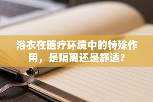 浴衣在医疗环境中的特殊作用，是隔离还是舒适？