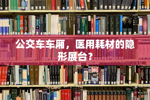 公交车车厢，医用耗材的隐形展台？