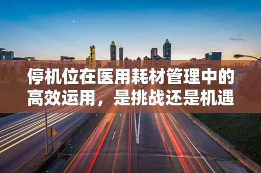 停机位在医用耗材管理中的高效运用，是挑战还是机遇？