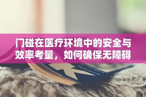 门碰在医疗环境中的安全与效率考量，如何确保无障碍且卫生？
