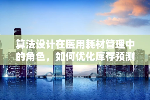 算法设计在医用耗材管理中的角色，如何优化库存预测？