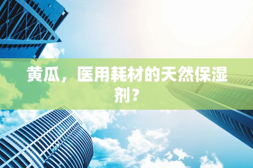 黄瓜，医用耗材的天然保湿剂？
