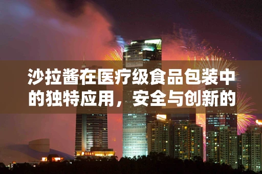 沙拉酱在医疗级食品包装中的独特应用，安全与创新的平衡点在哪里？
