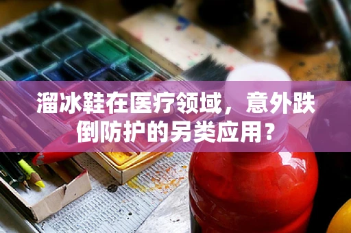溜冰鞋在医疗领域，意外跌倒防护的另类应用？