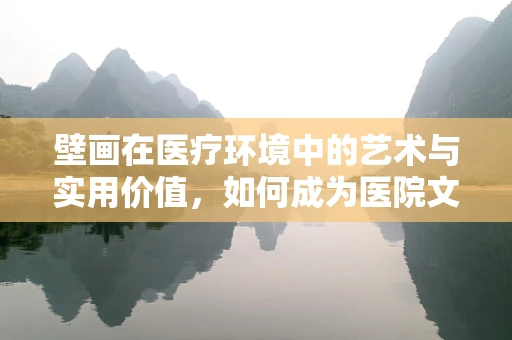 壁画在医疗环境中的艺术与实用价值，如何成为医院文化的隐形推手？
