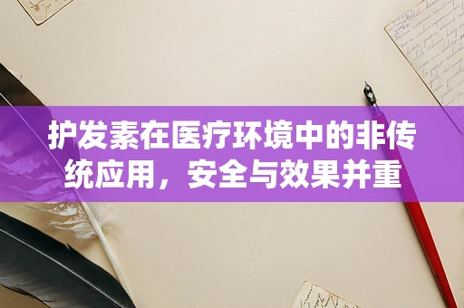护发素在医疗环境中的非传统应用，安全与效果并重