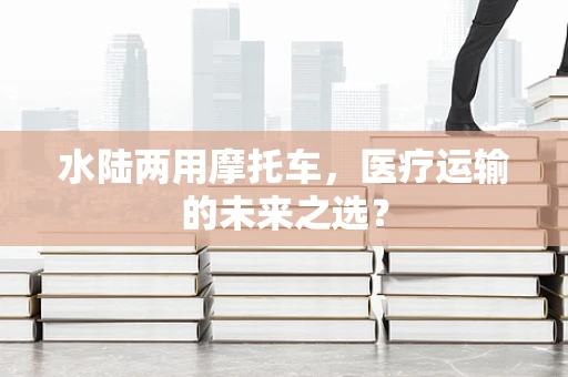 水陆两用摩托车，医疗运输的未来之选？