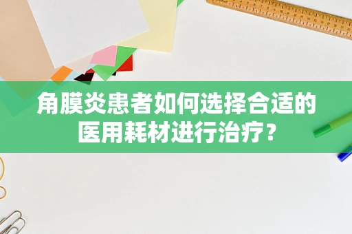 角膜炎患者如何选择合适的医用耗材进行治疗？