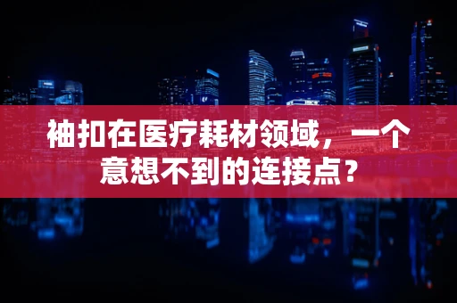 袖扣在医疗耗材领域，一个意想不到的连接点？