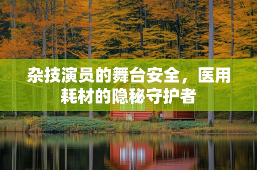杂技演员的舞台安全，医用耗材的隐秘守护者