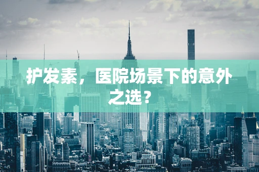 护发素，医院场景下的意外之选？