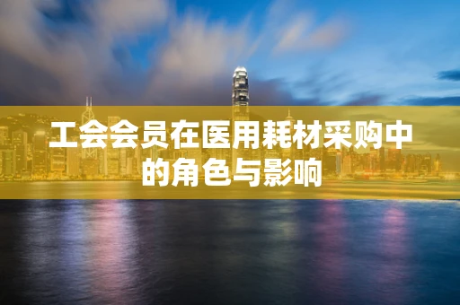 工会会员在医用耗材采购中的角色与影响