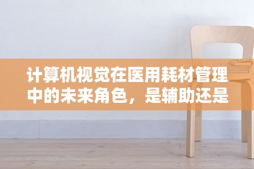 计算机视觉在医用耗材管理中的未来角色，是辅助还是颠覆？
