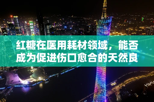 红糖在医用耗材领域，能否成为促进伤口愈合的天然良方？