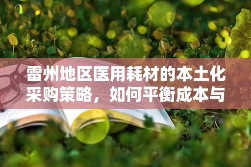 雷州地区医用耗材的本土化采购策略，如何平衡成本与质量？