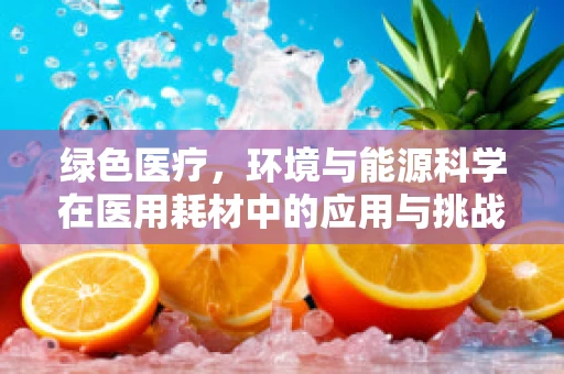绿色医疗，环境与能源科学在医用耗材中的应用与挑战