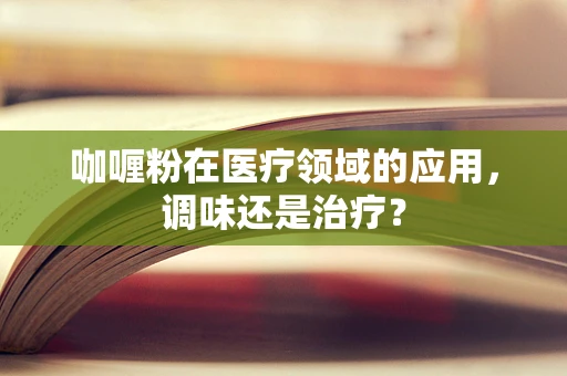 咖喱粉在医疗领域的应用，调味还是治疗？