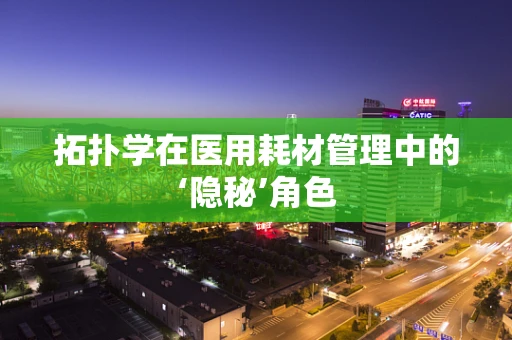 拓扑学在医用耗材管理中的‘隐秘’角色