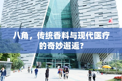 八角，传统香料与现代医疗的奇妙邂逅？