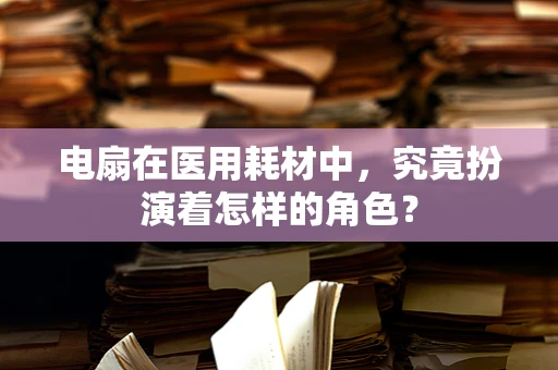 电扇在医用耗材中，究竟扮演着怎样的角色？