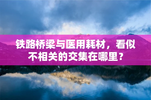 铁路桥梁与医用耗材，看似不相关的交集在哪里？