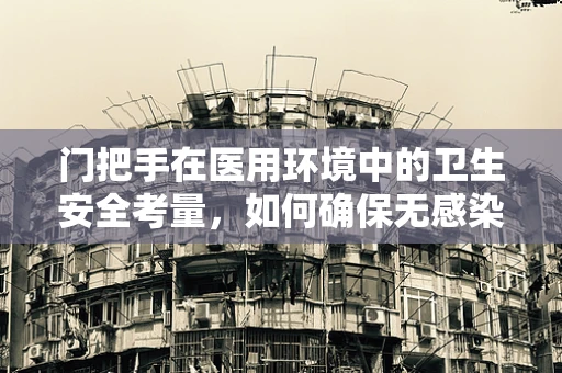 门把手在医用环境中的卫生安全考量，如何确保无感染风险？