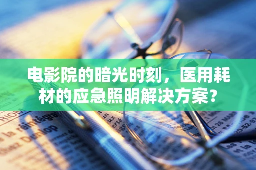 电影院的暗光时刻，医用耗材的应急照明解决方案？