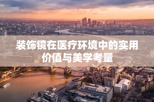 装饰镜在医疗环境中的实用价值与美学考量