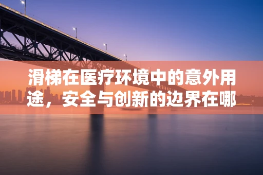 滑梯在医疗环境中的意外用途，安全与创新的边界在哪里？