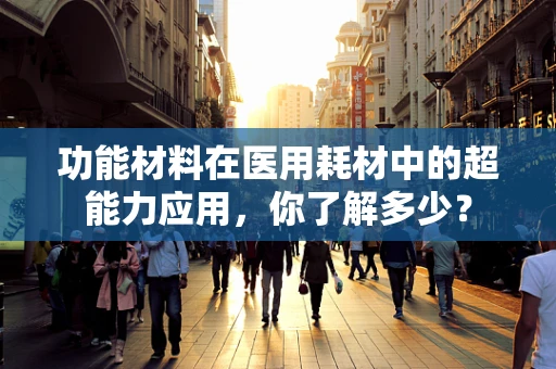 功能材料在医用耗材中的超能力应用，你了解多少？
