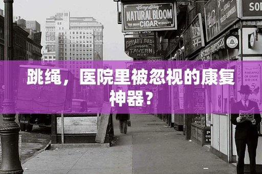 跳绳，医院里被忽视的康复神器？