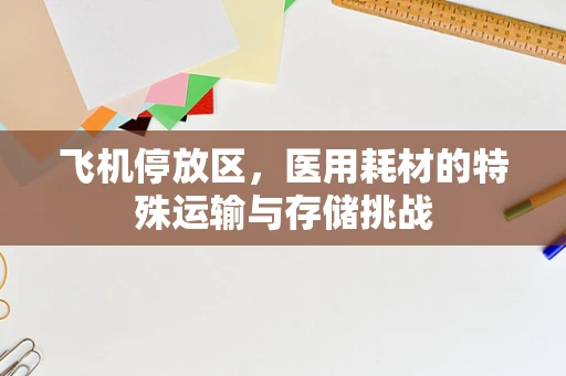 飞机停放区，医用耗材的特殊运输与存储挑战