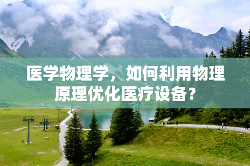 医学物理学，如何利用物理原理优化医疗设备？